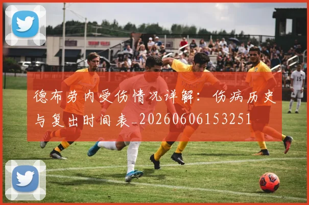 德布劳内受伤情况详解：伤病历史与复出时间表_20260606153251