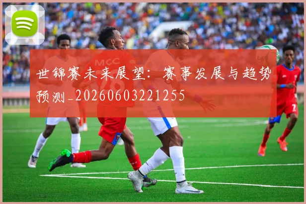 世锦赛未来展望:赛事发展与趋势预测_20260603221255
