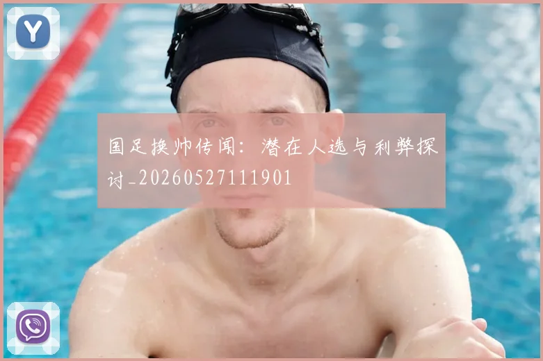 国足换帅传闻:潜在人选与利弊探讨_20260527111901