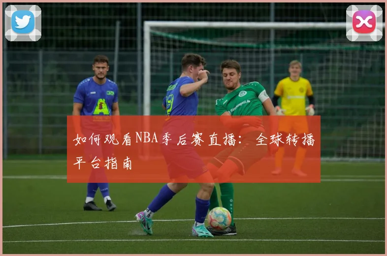 如何观看NBA季后赛直播：全球转播平台指南