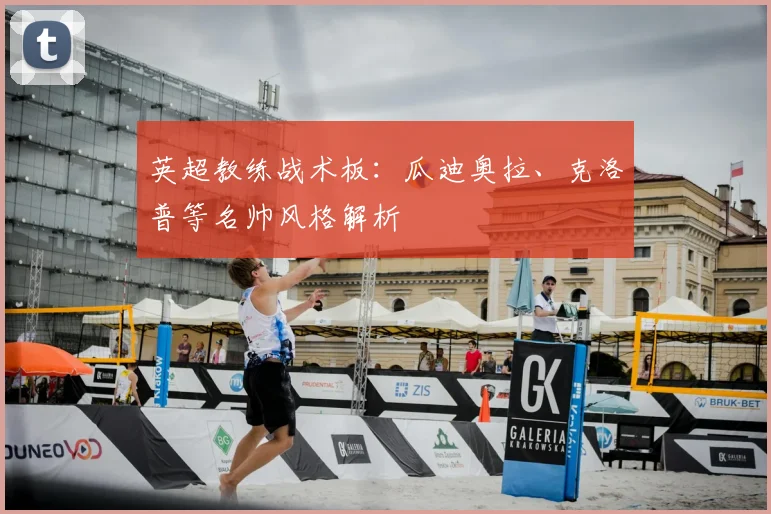 英超教练战术板：瓜迪奥拉、克洛普等名帅风格解析