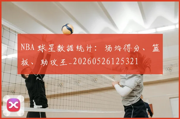 NBA 球星数据统计:场均得分、篮板、助攻王_20260526125321