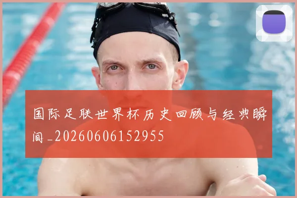 国际足联世界杯历史回顾与经典瞬间_20260606152955