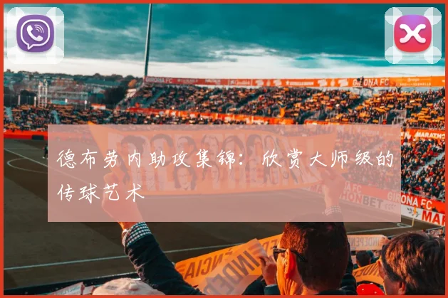 德布劳内助攻集锦:欣赏大师级的传球艺术