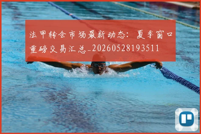 法甲转会市场最新动态:夏季窗口重磅交易汇总_20260528193511