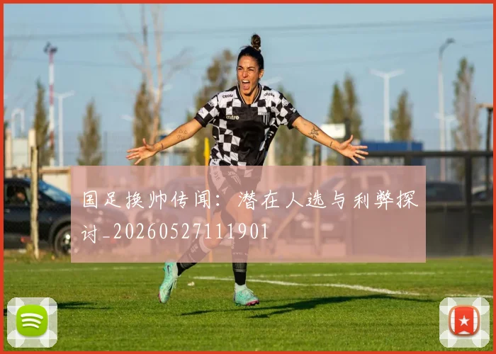 国足换帅传闻:潜在人选与利弊探讨_20260527111901