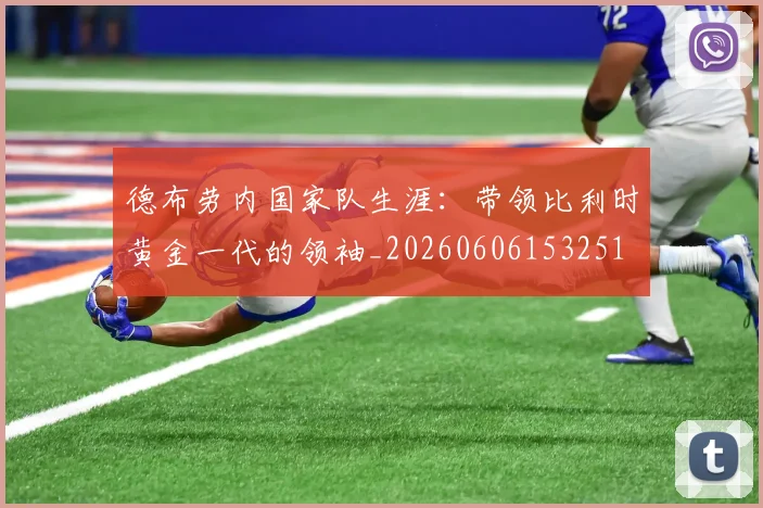 德布劳内国家队生涯:带领比利时黄金一代的领袖_20260606153251