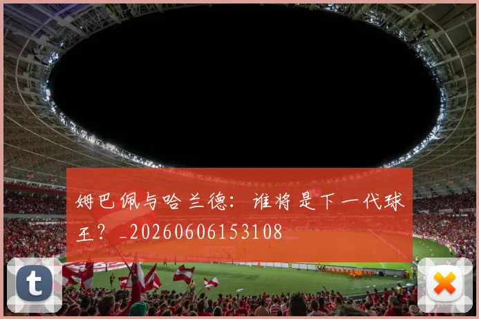姆巴佩与哈兰德：谁将是下一代球王？_20260606153108