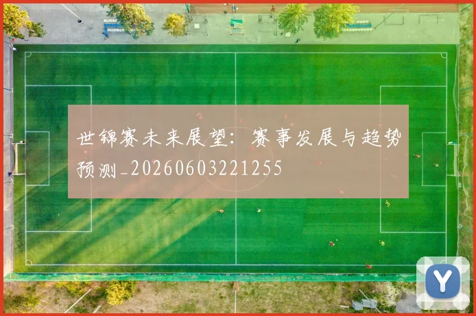世锦赛未来展望:赛事发展与趋势预测_20260603221255